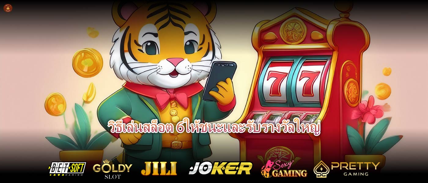 วิธีเล่นสล็อต 6ให้ชนะและรับรางวัลใหญ่